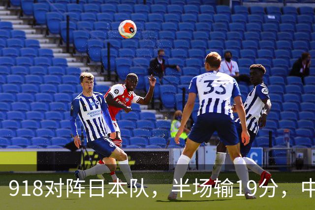 918对阵日本队，半场输19分，中国男篮危险，3人低迷，2短板拉胯